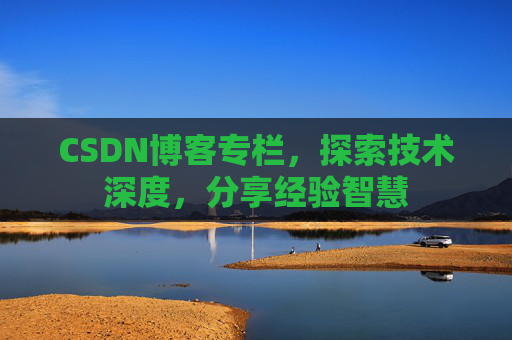 CSDN博客专栏，探索技术深度，分享经验智慧
