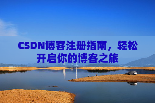 CSDN博客注册指南，轻松开启你的博客之旅